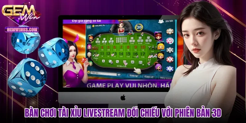 Bàn chơi Tài xỉu livestream đối chiếu với phiên bản 3D