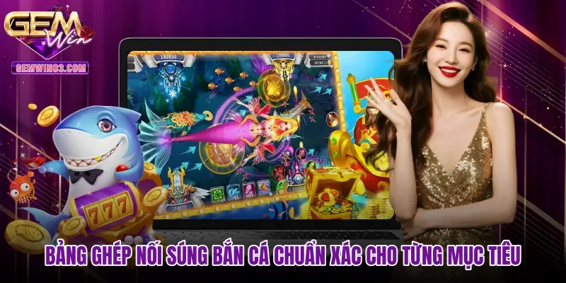 Bảng ghép nối súng bắn cá chuẩn xác cho từng mục tiêu