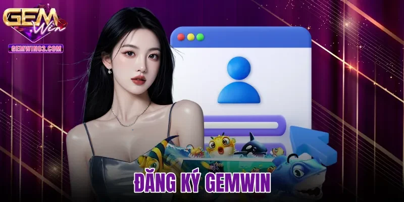 Đăng Ký Gemwin | Hướng Dẫn 3 Bước Chi Tiết Chuẩn Xác