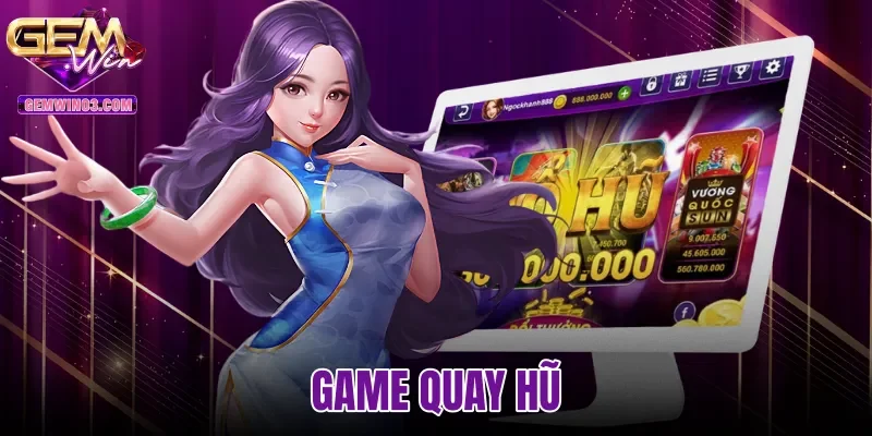 Game Quay Hũ - Cơ Chế Vận Hành Chuẩn Xác Tại Gemwin