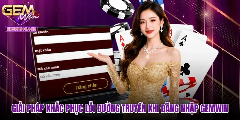 Giải pháp khắc phục lỗi đường truyền khi đăng nhập Gemwin