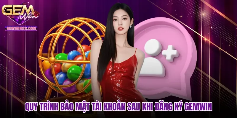 Quy trình bảo mật tài khoản sau khi đăng ký Gemwin