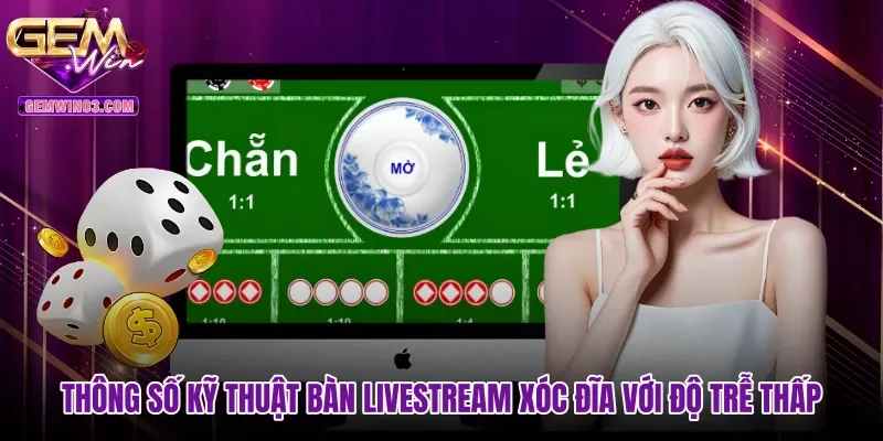 Thông số kỹ thuật bàn livestream xóc đĩa với độ trễ thấp